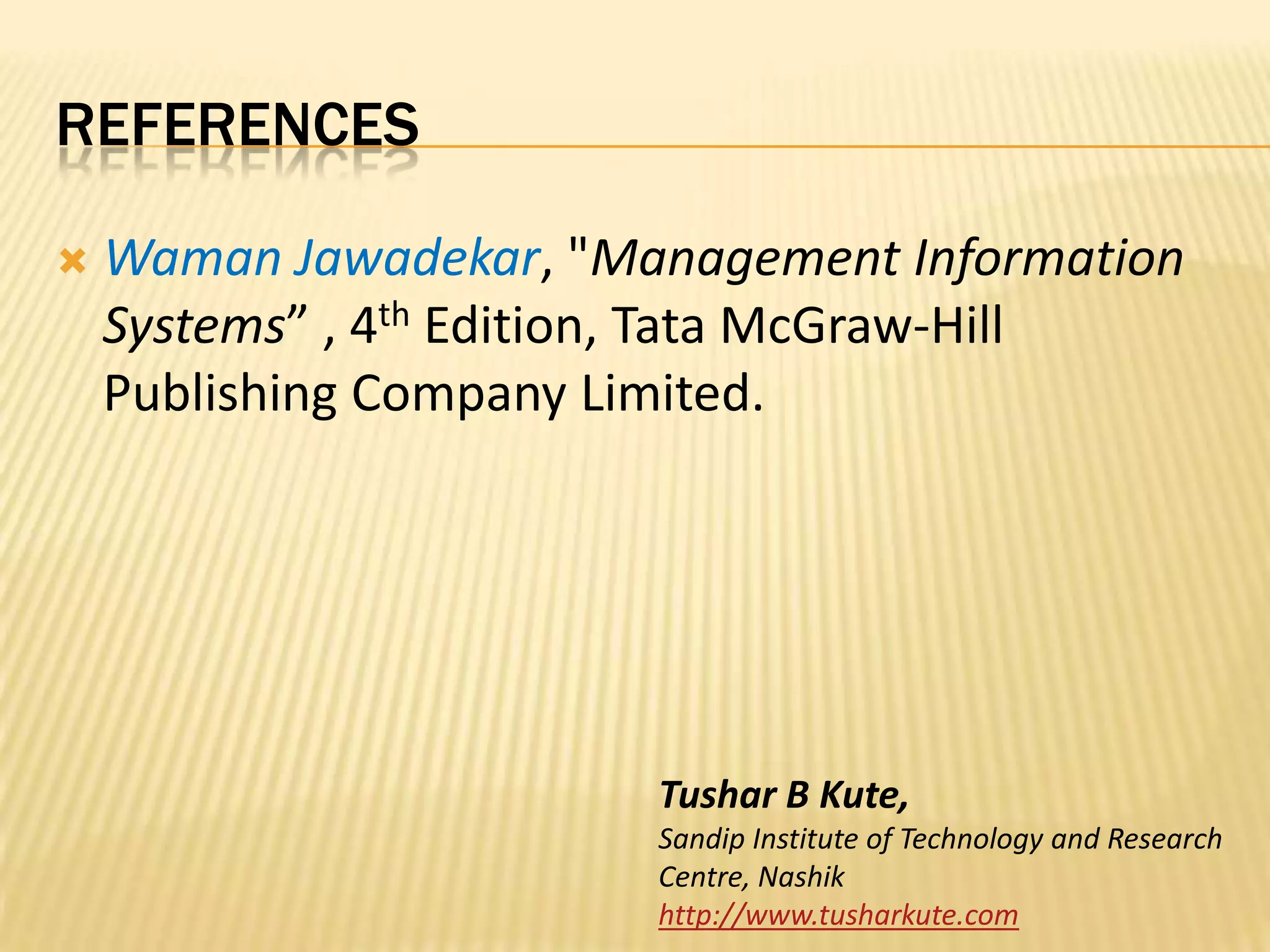 referencesWamanJawadekar, "Management Information Systems” , 4th Edition, Tata McGraw-Hill Publishing Company Limited.Tushar B Kute,Sandip Institute of Technology and Research Centre, Nashikhttp://www.tusharkute.com