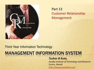 Management information system Third Year Information Technology Part 13 Customer Relationship Management  Tushar B Kute, Sandip Institute of Technology and Research Centre, Nashik http://www.tusharkute.com 