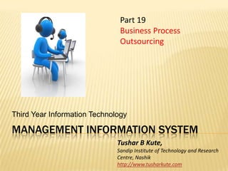 Management information system Third Year Information Technology Part 19  Business Process Outsourcing Tushar B Kute, Sandip Institute of Technology and Research Centre, Nashik http://www.tusharkute.com 