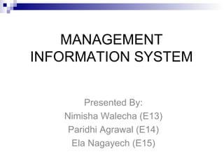 MANAGEMENT INFORMATION SYSTEM Presented By: Nimisha Walecha (E13) Paridhi Agrawal (E14) Ela Nagayech (E15) 