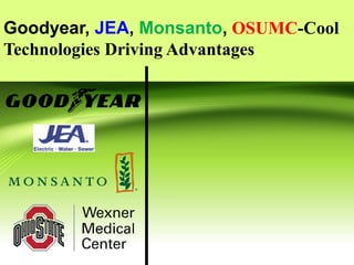 Goodyear, JEA, Monsanto, OSUMC-Cool
Technologies Driving Advantages
 