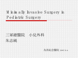 Minimally Invasive Surgery in Pediatric Surgery 三軍總醫院　小兒外科 朱志純 為恭紀念醫院   2007.9.4 
