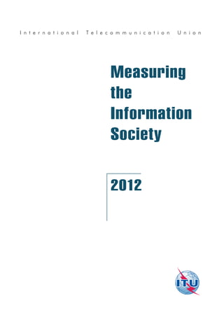 I n t e r n a t i o n a l T e l e c o m m u n i c a t i o n U n i o n
Measuring
the
Information
Society
2012
 
