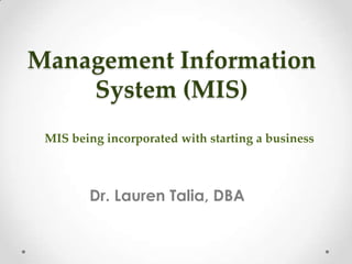 Management Information
System (MIS)
Dr. Lauren Talia, DBA
MIS being incorporated with starting a business
 