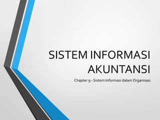 SISTEM INFORMASI
AKUNTANSI
Chapter 9 - Sistem Informasi dalam Organisasi
 