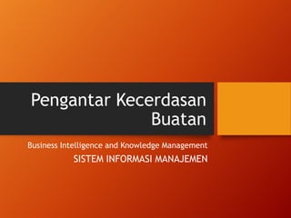 Pengantar Kecerdasan
Buatan
Business Intelligence and Knowledge Management
SISTEM INFORMASI MANAJEMEN
 
