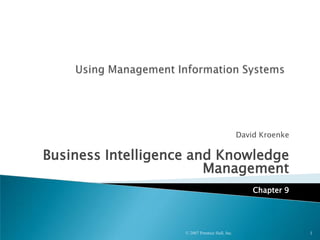 David Kroenke
Business Intelligence and Knowledge
Management
Chapter 9
© 2007 Prentice Hall, Inc. 1
 