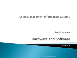 David Kroenke
Hardware and Software
Chapter 3
© 2007 Prentice Hall, Inc. 1
 