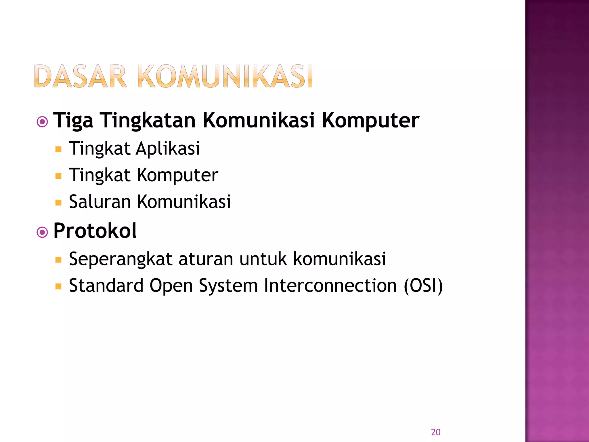  Tiga Tingkatan Komunikasi Komputer
 Tingkat Aplikasi
 Tingkat Komputer
 Saluran Komunikasi
 Protokol
 Seperangkat aturan untuk komunikasi
 Standard Open System Interconnection (OSI)
20
 