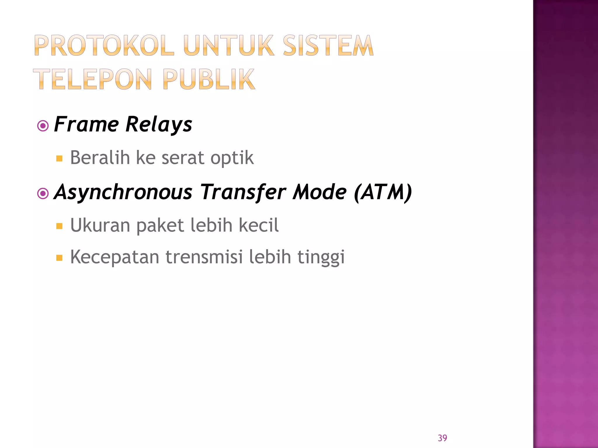  Frame Relays
 Beralih ke serat optik
 Asynchronous Transfer Mode (ATM)
 Ukuran paket lebih kecil
 Kecepatan trensmisi lebih tinggi
39
 