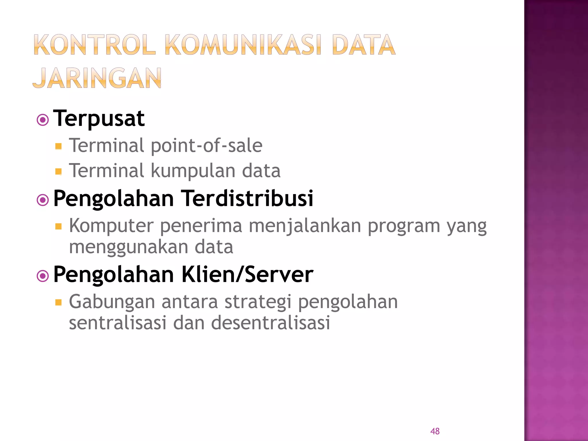  Terpusat
 Terminal point-of-sale
 Terminal kumpulan data
 Pengolahan Terdistribusi
 Komputer penerima menjalankan program yang
menggunakan data
 Pengolahan Klien/Server
 Gabungan antara strategi pengolahan
sentralisasi dan desentralisasi
48
 