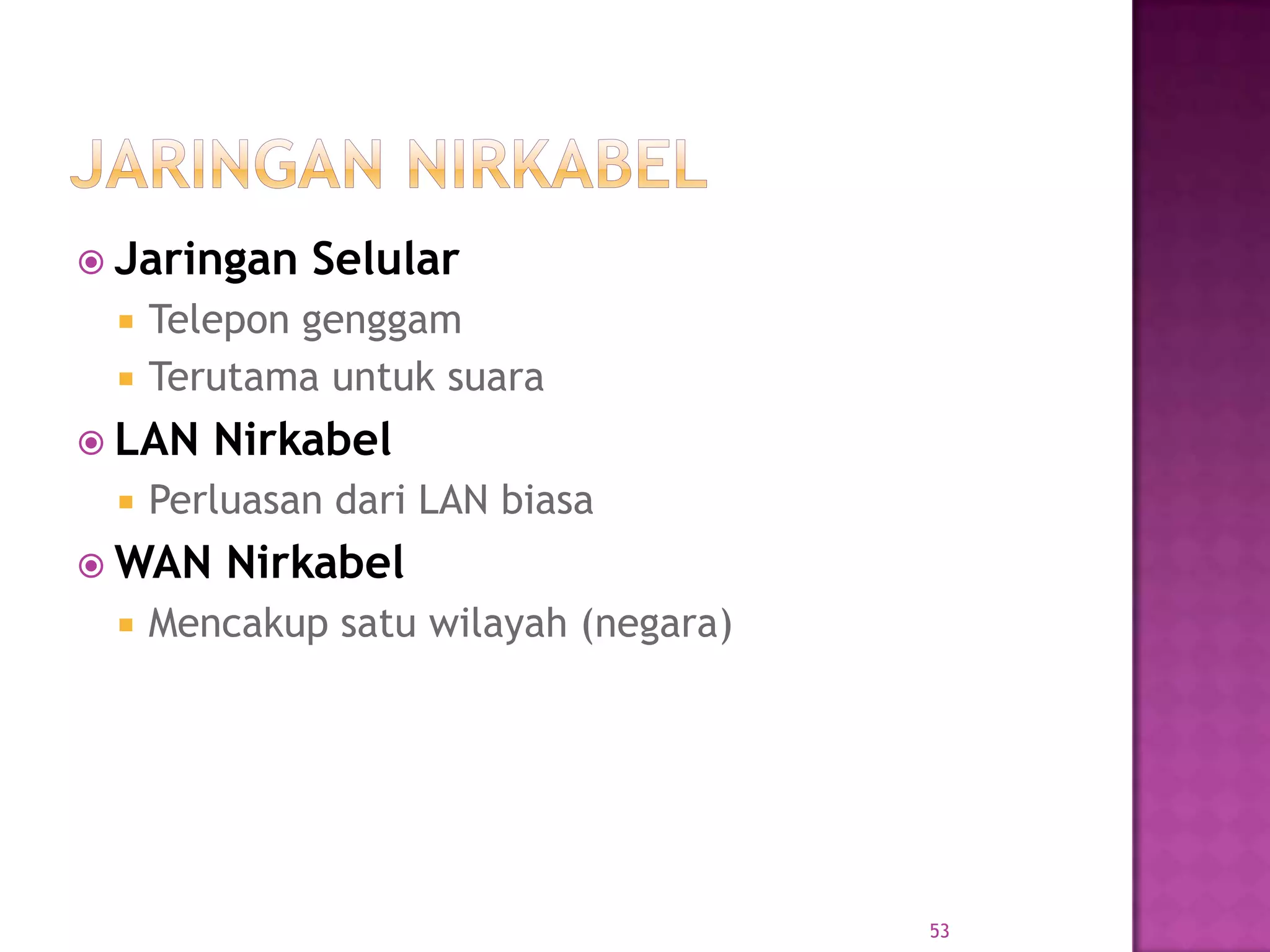  Jaringan Selular
 Telepon genggam
 Terutama untuk suara
 LAN Nirkabel
 Perluasan dari LAN biasa
 WAN Nirkabel
 Mencakup satu wilayah (negara)
53
 