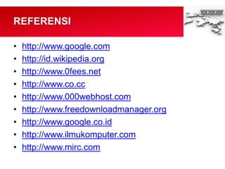 • http://www.google.com
• http://id.wikipedia.org
• http://www.0fees.net
• http://www.co.cc
• http://www.000webhost.com
• http://www.freedownloadmanager.org
• http://www.google.co.id
• http://www.ilmukomputer.com
• http://www.mirc.com
REFERENSI
 