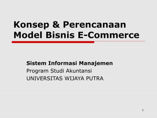 1
Konsep & Perencanaan
Model Bisnis E-Commerce
Sistem Informasi Manajemen
Program Studi Akuntansi
UNIVERSITAS WIJAYA PUTRA
 