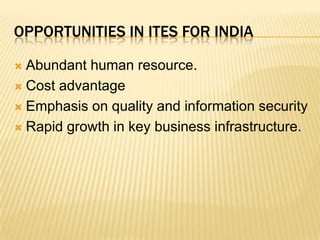 Opportunities in ITES for IndiaAbundant human resource.Cost advantageEmphasis on quality and information securityRapid growth in key business infrastructure.