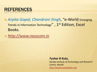 referencesArpitaGopal, Chandrani Singh, “e-World Emerging Trends in Information Technology” , 1st Edition, Excel Books.http://www.nasscom.inTushar B Kute,Sandip Institute of Technology and Research Centre, Nashikhttp://www.tusharkute.com