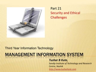 Management information system Third Year Information Technology Part 21  Security and Ethical Challenges Tushar B Kute, Sandip Institute of Technology and Research Centre, Nashik http://www.tusharkute.com 
