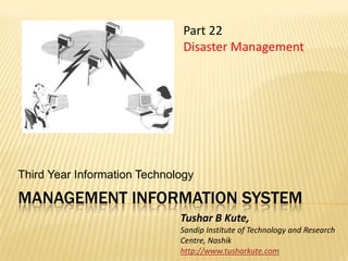 Management information system Third Year Information Technology Part 22  Disaster Management Tushar B Kute, Sandip Institute of Technology and Research Centre, Nashik http://www.tusharkute.com 
