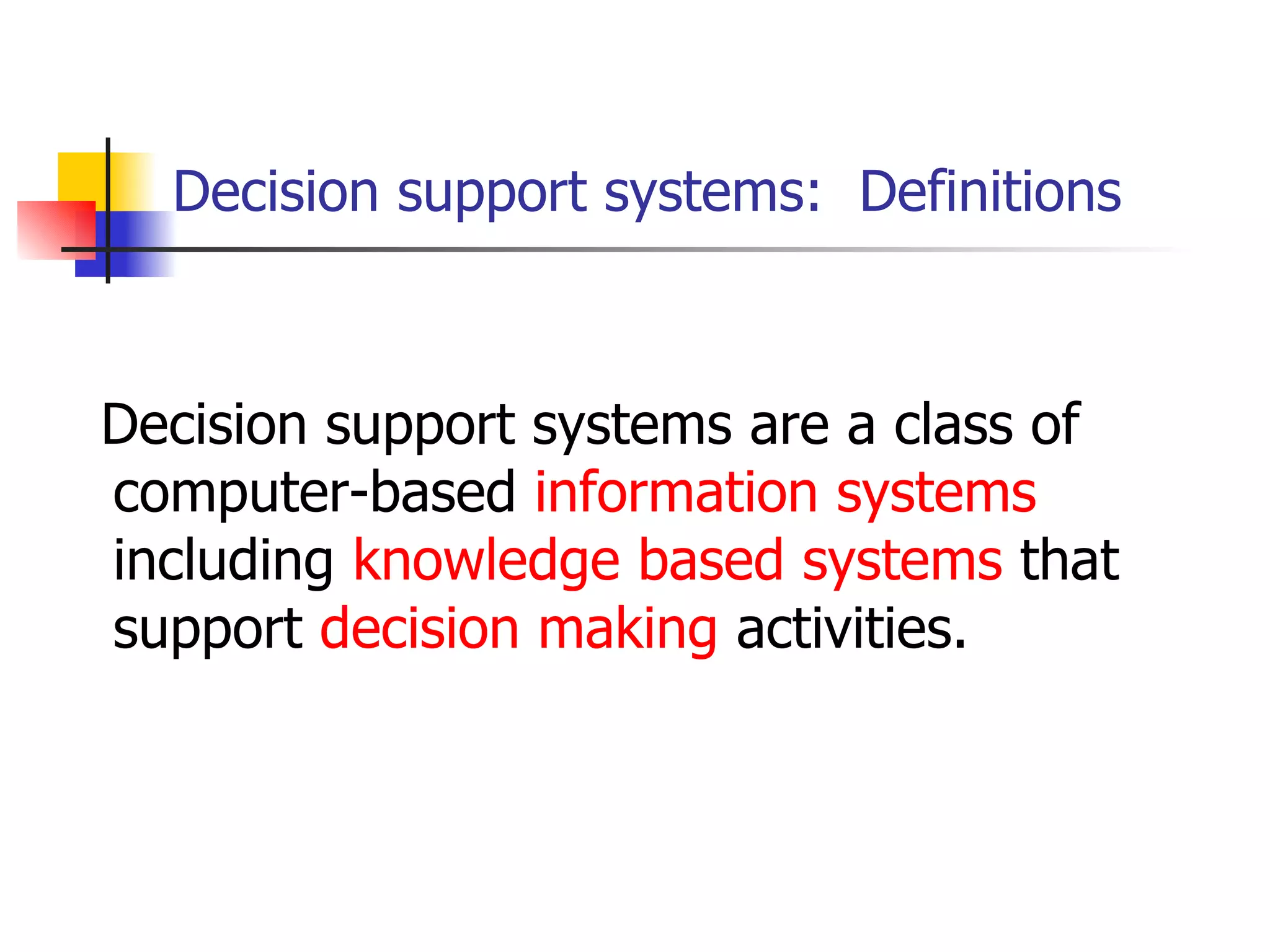 Decision support systems: Definitions



Decision support systems are a class of
computer-based information systems
including knowledge based systems that
support decision making activities.
 