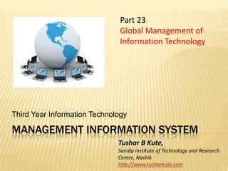 Management information system Third Year Information Technology Part 23  Global Management of Information Technology Tushar B Kute, Sandip Institute of Technology and Research Centre, Nashik http://www.tusharkute.com 