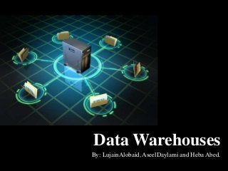 By: LujainAlobaid, AseelDaylami and Heba Abed.
Data Warehouses
 