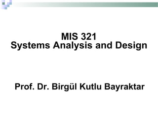 MIS 321
Systems Analysis and Design



Prof. Dr. Birgül Kutlu Bayraktar
 