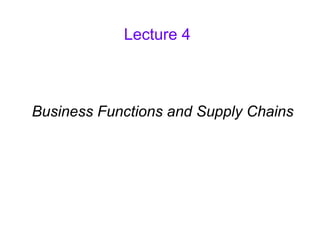 Lecture 4
Business Functions and Supply Chains
 