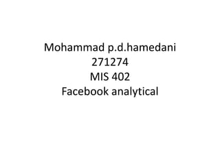 Mohammad p.d.hamedani
       271274
       MIS 402
  Facebook analytical
 
