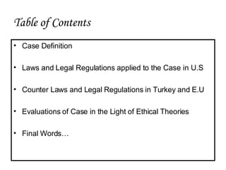 Table of Contents Case Definition Laws and Legal Regulations applied to the Case in U.S Counter Laws and Legal Regulations in Turkey and E.U Evaluations of Case in the Light of Ethical Theories Final Words… 