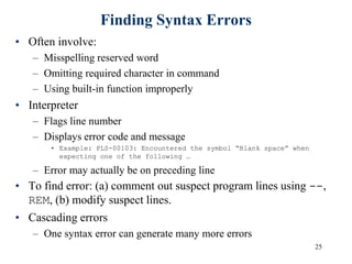 25
Finding Syntax Errors
• Often involve:
– Misspelling reserved word
– Omitting required character in command
– Using built-in function improperly
• Interpreter
– Flags line number
– Displays error code and message
• Example: PLS-00103: Encountered the symbol “Blank space” when
expecting one of the following …
– Error may actually be on preceding line
• To find error: (a) comment out suspect program lines using --,
REM, (b) modify suspect lines.
• Cascading errors
– One syntax error can generate many more errors
 
