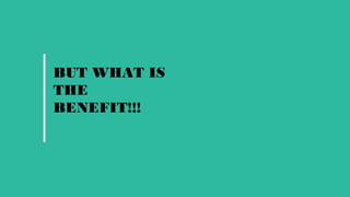 BUT WHAT IS
THE
BENEFIT!!!
 