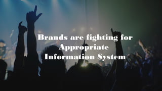 Brands are fighting for
Appropriate
Information System
 