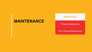 MAINTENANCE
TWO WAY
Physical Maintenance
Non- Physical Maintenance
 