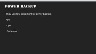 POWER BACKUP
They use few equipment for power backup.
•Ips
•Ups
•Generator
 