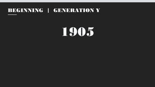 1905
BEGINNING | GENERATION Y
 