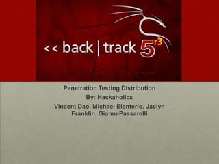 BackTrack 5 r3
Penetration Testing Distribution
By: Hackaholics
Vincent Dao, Michael Elenterio, Jaclyn
Franklin, GiannaPassarelli

 