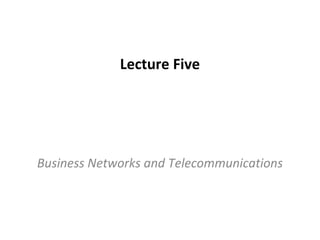Lecture Five
Business Networks and Telecommunications
 