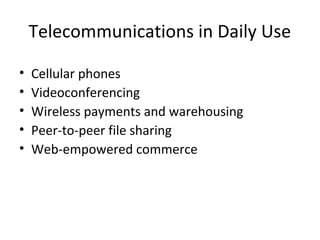 Telecommunications in Daily Use
• Cellular phones
• Videoconferencing
• Wireless payments and warehousing
• Peer-to-peer file sharing
• Web-empowered commerce
 