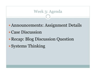Week 3: Agenda


 Announcements: Assignment Details
 Case Discussion
 Recap: Blog Discussion Question
 Systems Thinking
 