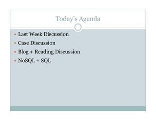 Today’s Agenda
  Last Week Discussion
  Case Discussion
  Blog + Reading Discussion
  NoSQL + SQL
 