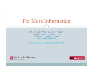 For More Information

  PROF. STEVEN L. JOHNSON
       EMAIL: STEVEN@TEMPLE.EDU
        Twitter: @StevenLJohnson
            http://stevenljohnson.org


  http://community.mis.temple.edu/mis5101fall10/
 