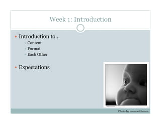 Week 1: Introduction

  Introduction to...
      Content
      Format
      Each   Other


  Expectations




                                             Photo by conorwithonen
 