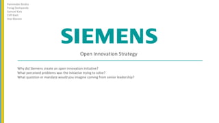 Why did Siemens create an open innovation initiative?
What perceived problems was the initiative trying to solve?
What question or mandate would you imagine coming from senior leadership?
Parminder Bindra
Parag Deshpande
Samuel Katz
Cliff Klett
Ittai Marom
Open Innovation Strategy
 