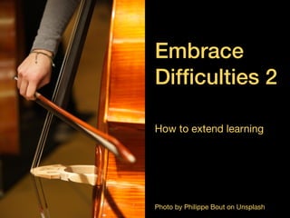 Embrace

 Dif
fi
culties 2
How to extend learning
Photo by Philippe Bout on Unsplash
 