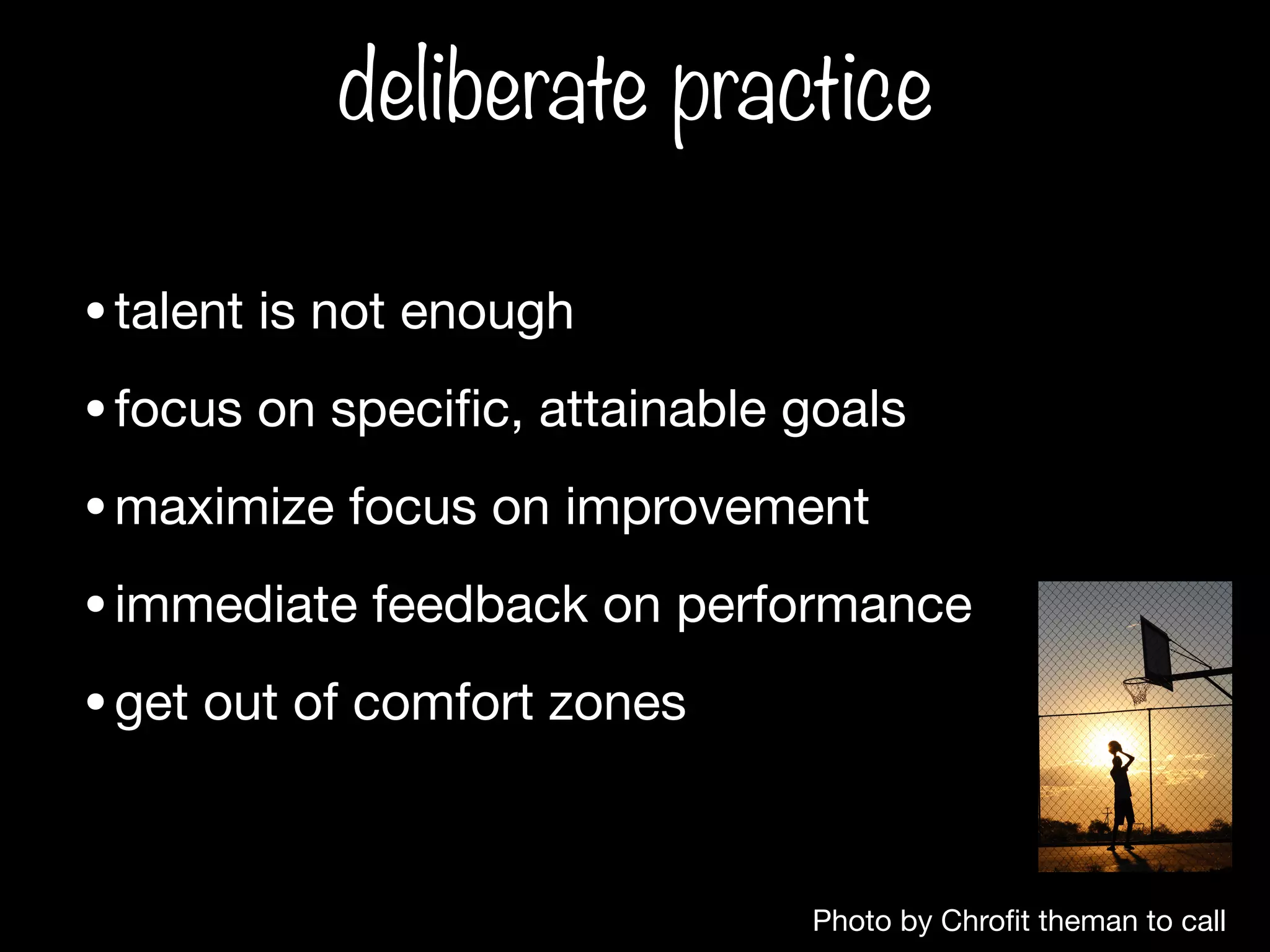 Photo by Chro
fi
t theman to call
deliberate practice
•talent is not enough
•focus on speci
fi
c, attainable goals
•maximize focus on improvement
•immediate feedback on performance
•get out of comfort zones
 