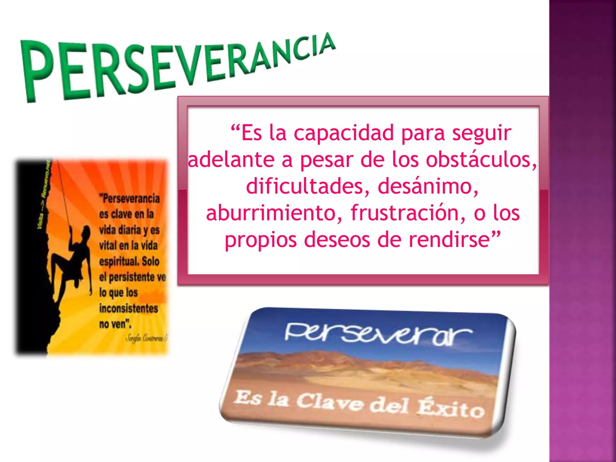 “Es la capacidad para seguir
adelante a pesar de los obstáculos,
dificultades, desánimo,
aburrimiento, frustración, o los
propios deseos de rendirse”