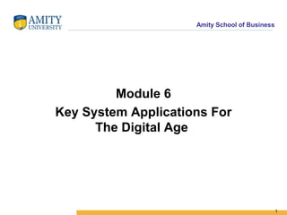 Amity School of Business




         Module 6
Key System Applications For
      The Digital Age




                                                1
 