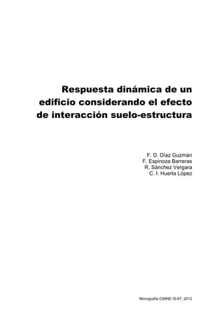 Respuesta dinámica de un
edificio considerando el efecto
de interacción suelo-estructura
F. D. Díaz Guzmán
F. Espinoza Barreras
R. Sánchez Vergara
C. I. Huerta López
Monografía CIMNE IS-67, 2012
 
