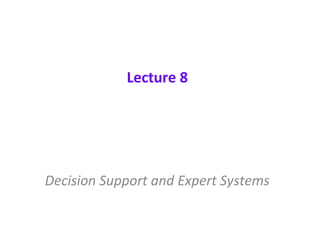 Lecture 8
Decision Support and Expert Systems
 
