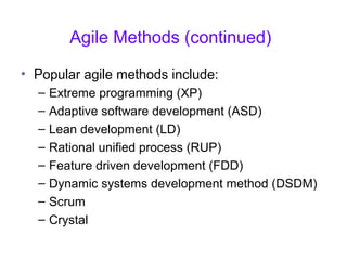 Agile Methods (continued)
• Popular agile methods include:
– Extreme programming (XP)
– Adaptive software development (ASD)
– Lean development (LD)
– Rational unified process (RUP)
– Feature driven development (FDD)
– Dynamic systems development method (DSDM)
– Scrum
– Crystal
 